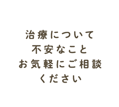 治療について不安なことお気軽にご相談ください