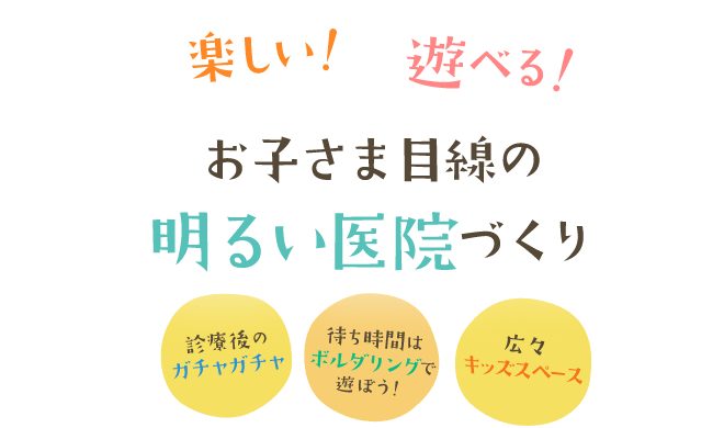 「楽しい！」「遊べる！」お子さま目線の明るい医院づくり